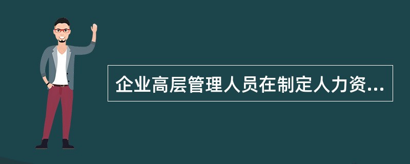 企业高层管理人员在制定人力资源规划的过程中应该承担的工作有（）。