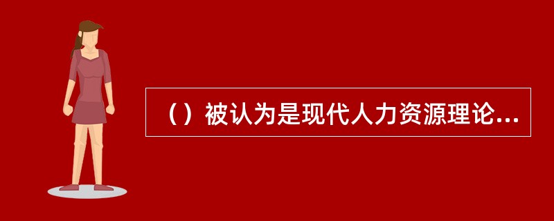 （）被认为是现代人力资源理论创始人。