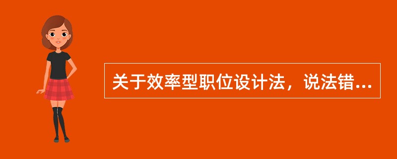 关于效率型职位设计法，说法错误的是（　）。
