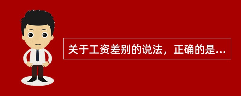 关于工资差别的说法，正确的是（　）。