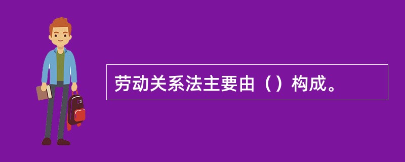 劳动关系法主要由（）构成。