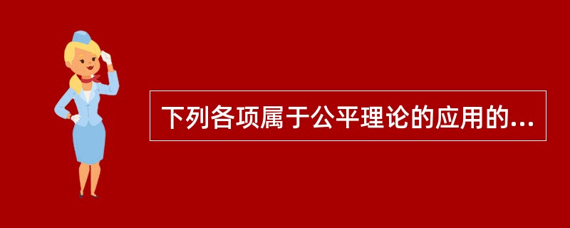 下列各项属于公平理论的应用的是（）。