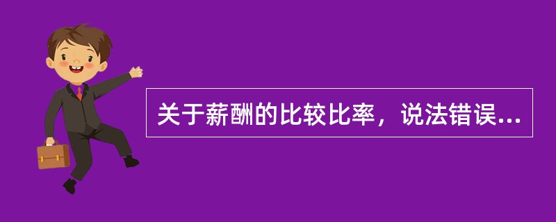 关于薪酬的比较比率，说法错误的是（　）。