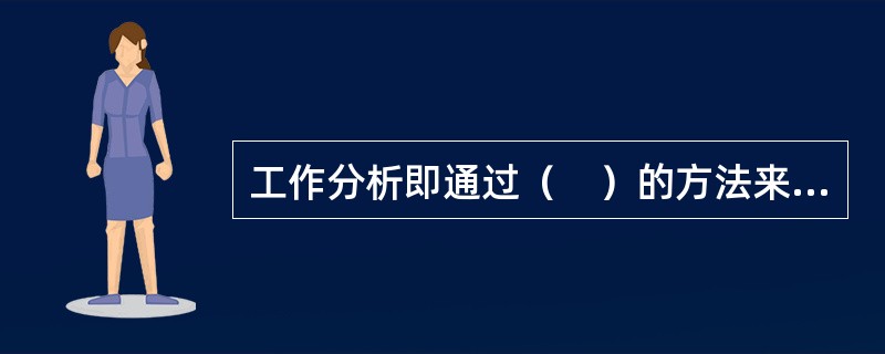 工作分析即通过（　）的方法来确定工作的职责以及所需的知识和技能的过程。