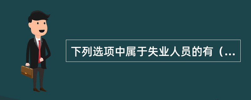 下列选项中属于失业人员的有（）。