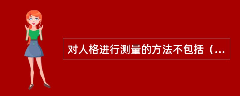 对人格进行测量的方法不包括（　）。