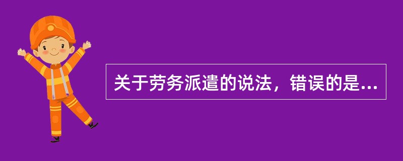 关于劳务派遣的说法，错误的是（　）。