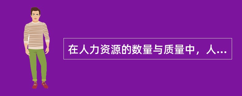 在人力资源的数量与质量中，人们越来越重视人力资源质量的提高。（）