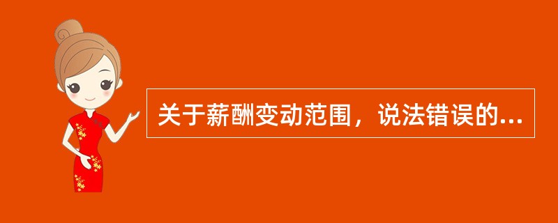 关于薪酬变动范围，说法错误的是（　）。