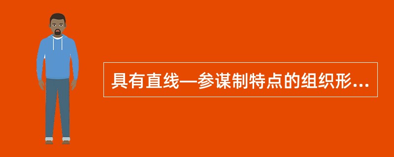 具有直线—参谋制特点的组织形式属于（　）。