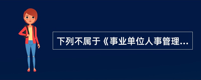 下列不属于《事业单位人事管理条例》主要内容的是（　）。