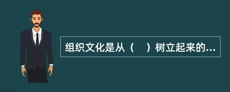 组织文化是从（　）树立起来的典范。