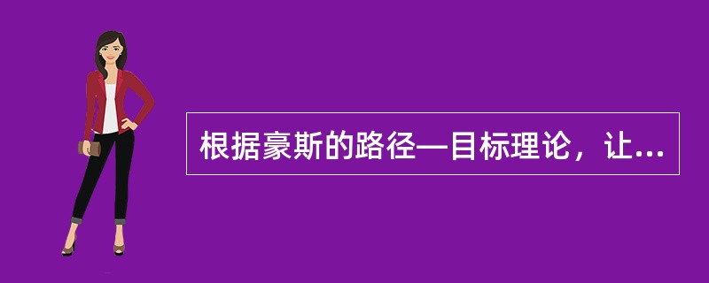 根据豪斯的路径—目标理论，让员工明确他人对自己的期望、成功绩效的标准和工作程序的领导称为（　）。