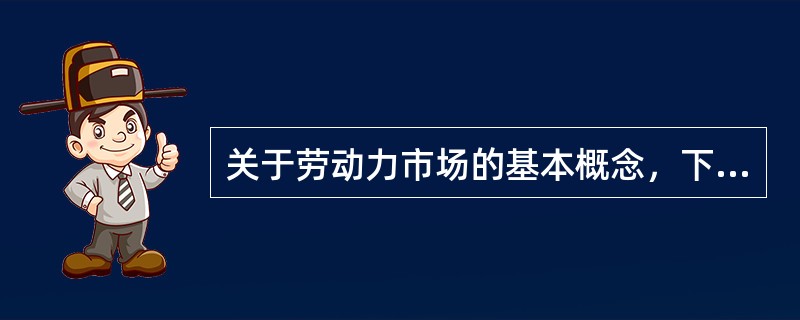 关于劳动力市场的基本概念，下列说法错误的是（　）。