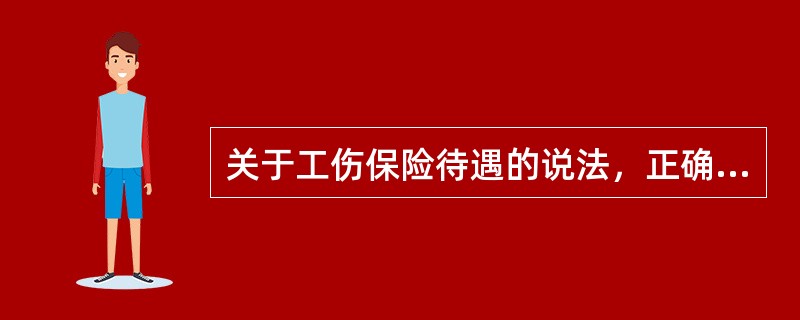 关于工伤保险待遇的说法，正确的是（　）。