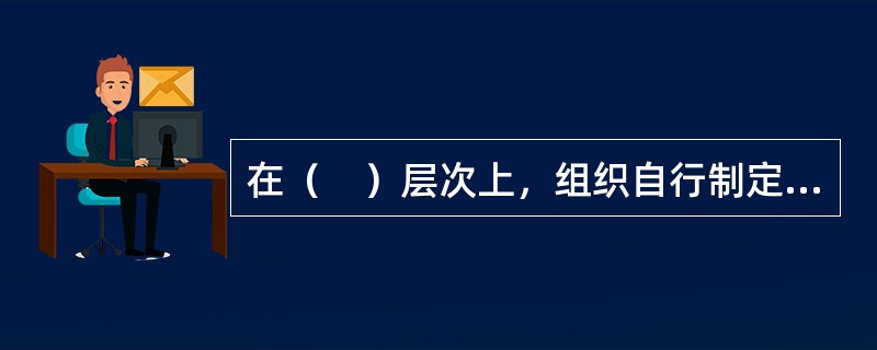 在（　）层次上，组织自行制定战略规划，然后再将这种战略规划告知人力资源管理部门，让人力资源管理部门配合战略规划的实施或落地。