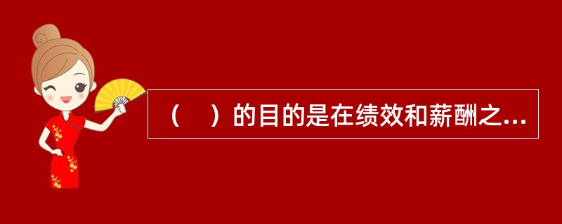 （　）的目的是在绩效和薪酬之间建立起一种直接的联系。