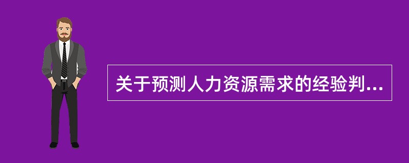 关于预测人力资源需求的经验判断法的说法，错误的是（　）。