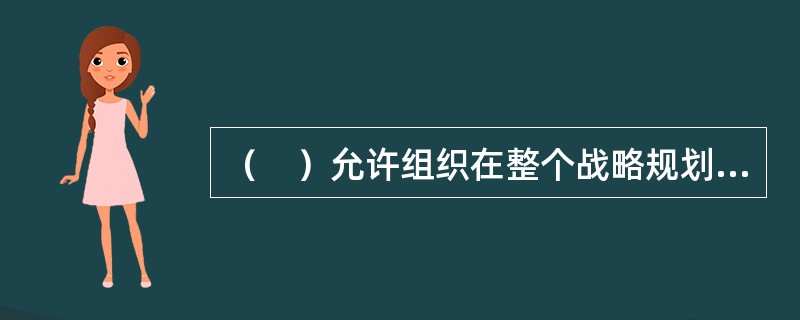 （　）允许组织在整个战略规划过程中都将人力资源问题考虑在内。