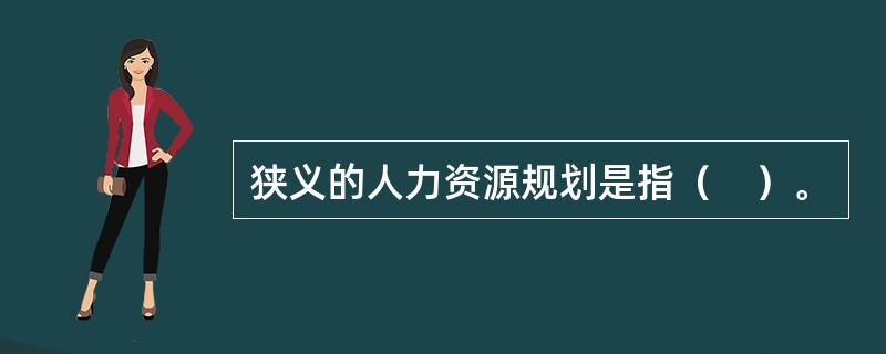 狭义的人力资源规划是指（　）。