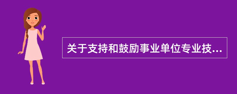 关于支持和鼓励事业单位专业技术人员创新创业政策，下列说法错误的是（　）。