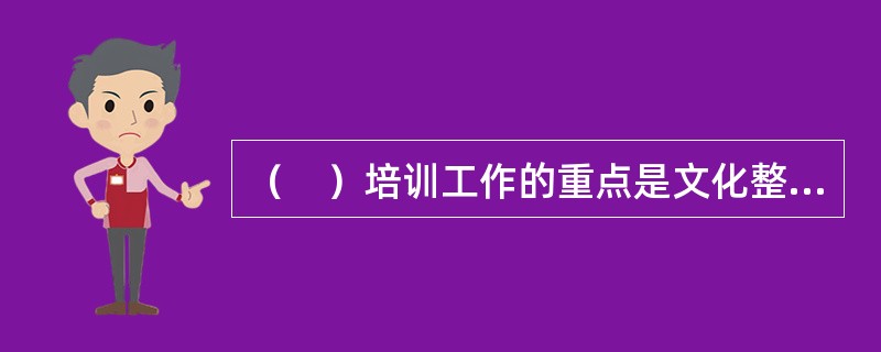 （　）培训工作的重点是文化整合和价值观的统一。