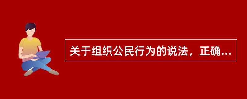 关于组织公民行为的说法，正确的是（　）。