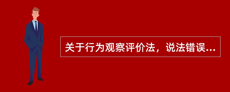 关于行为观察评价法，说法错误的是（　）。