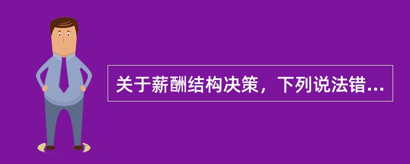 关于薪酬结构决策，下列说法错误的是（　）。