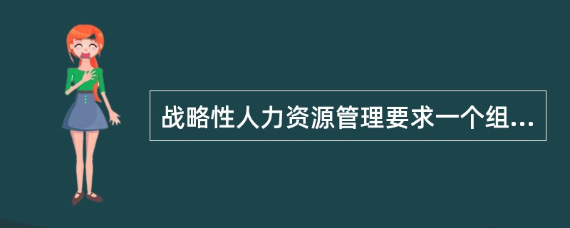 战略性人力资源管理要求一个组织中的人力资源专业人员必须努力做到的事项不包括（　）。