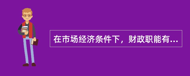 在市场经济条件下，财政职能有（）。