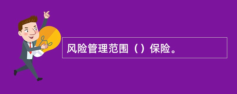 风险管理范围（）保险。
