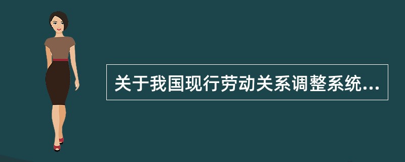 关于我国现行劳动关系调整系统的说法，错误的是（　）。