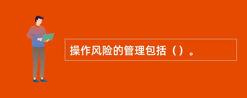 操作风险的管理包括（）。