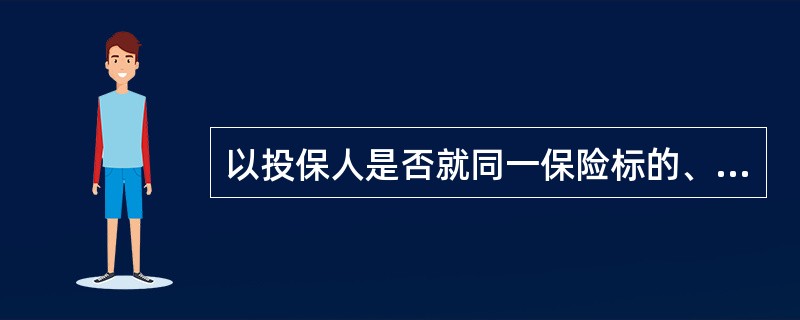 以投保人是否就同一保险标的、同一保险利益、同一保险事故分别与两个以上保险人订立保险合同为标准，可以分为（）。