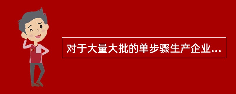 对于大量大批的单步骤生产企业，计算产品成本时主要采用的方法为（）。