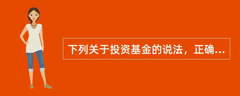 下列关于投资基金的说法，正确的有（）。