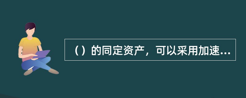 （）的同定资产，可以采用加速折旧法进行折旧。