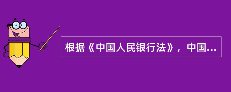 根据《中国人民银行法》，中国人民银行的主要职责有（）。