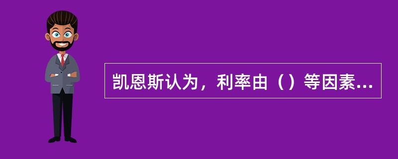 凯恩斯认为，利率由（）等因素共同决定。