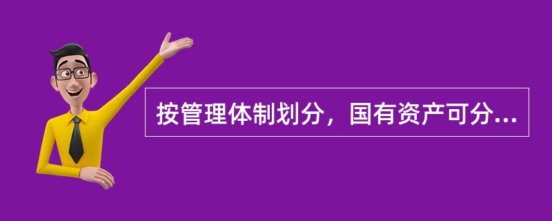 按管理体制划分，国有资产可分为（）。