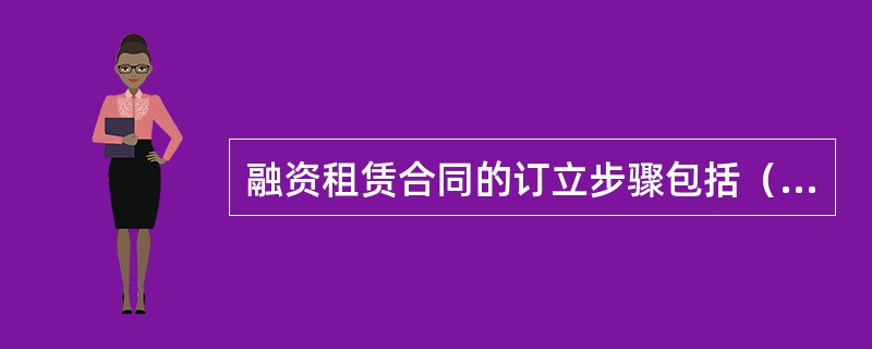 融资租赁合同的订立步骤包括（）。