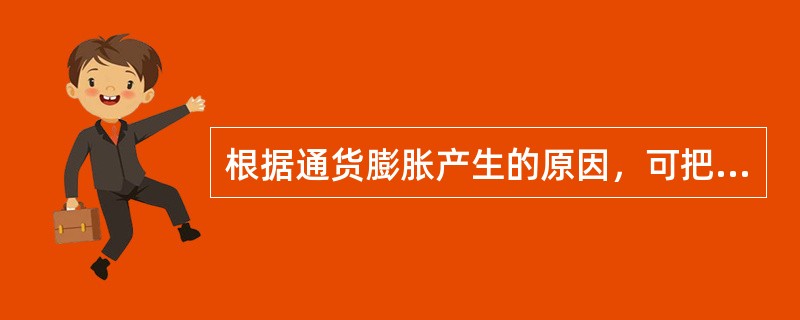 根据通货膨胀产生的原因，可把通货膨胀分为（）。