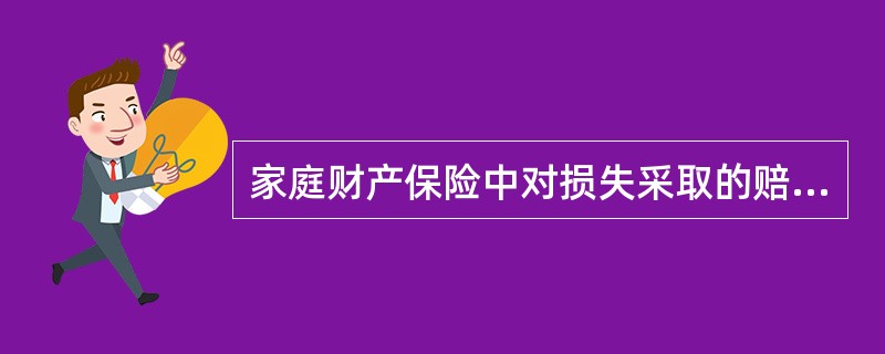 家庭财产保险中对损失采取的赔偿方式主要是（），这也是家庭财产保险理赔的特色。