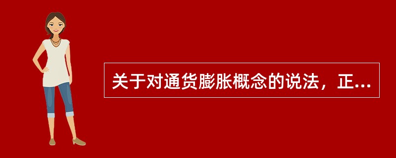 关于对通货膨胀概念的说法，正确的有（）。