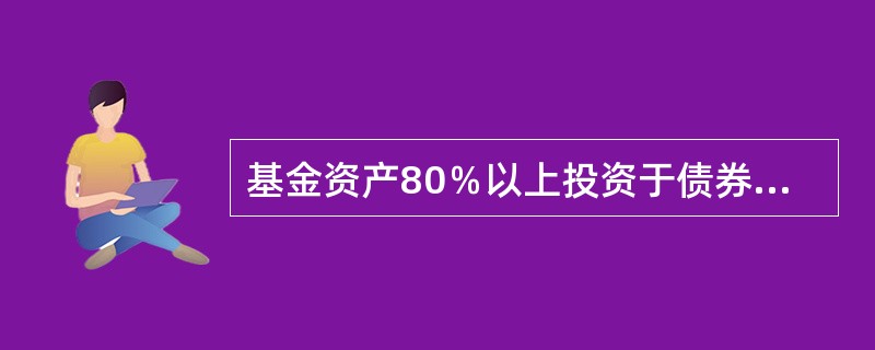 基金资产80％以上投资于债券的基金是（）。