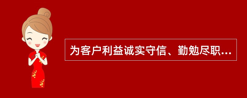 为客户利益诚实守信、勤勉尽职地从事相关业务活动体现的商业银行开展理财业务时应遵循的基本原则是（）。