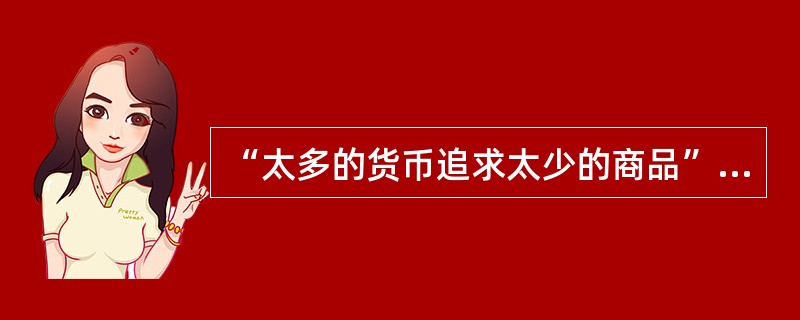 “太多的货币追求太少的商品”，从而导致一般物价水平上涨，这种情形属于（）通货膨胀。