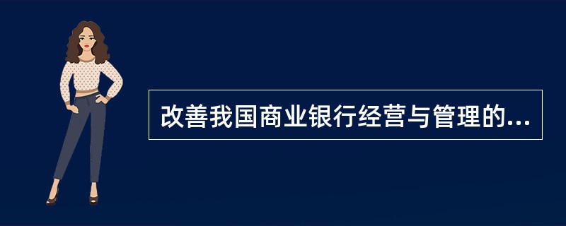 改善我国商业银行经营与管理的主要条件是建立规范的公司治理机制和（）。