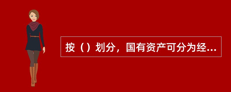 按（）划分，国有资产可分为经营性国有资产、行政事业性国有资产及资源性国有资产。